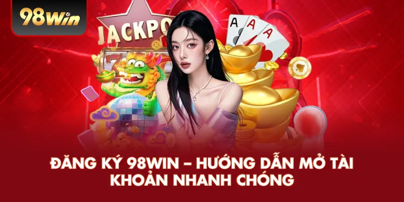 Đăng Ký 98WIN – Hướng Dẫn Mở Tài Khoản Nhanh Chóng